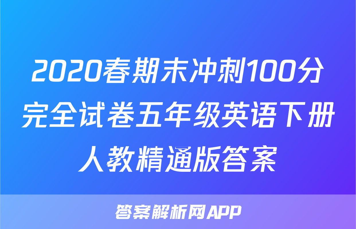2020春期末冲刺100分完全试卷五年级英语下册人教精通版答案