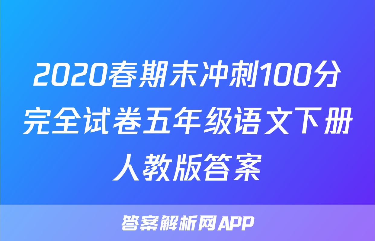 2020春期末冲刺100分完全试卷五年级语文下册人教版答案