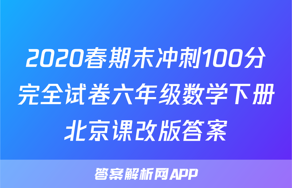 2020春期末冲刺100分完全试卷六年级数学下册北京课改版答案