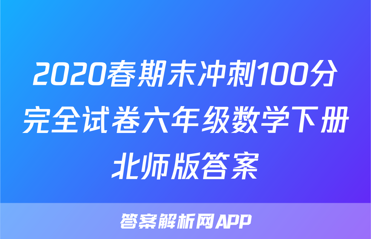 2020春期末冲刺100分完全试卷六年级数学下册北师版答案
