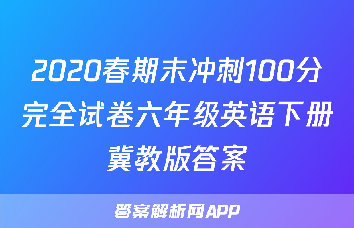 2020春期末冲刺100分完全试卷六年级英语下册冀教版答案
