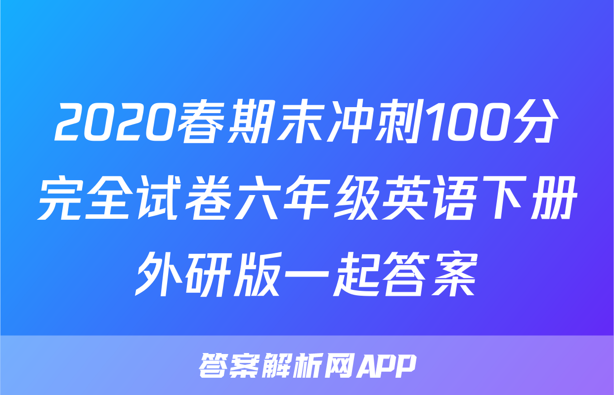 2020春期末冲刺100分完全试卷六年级英语下册外研版一起答案