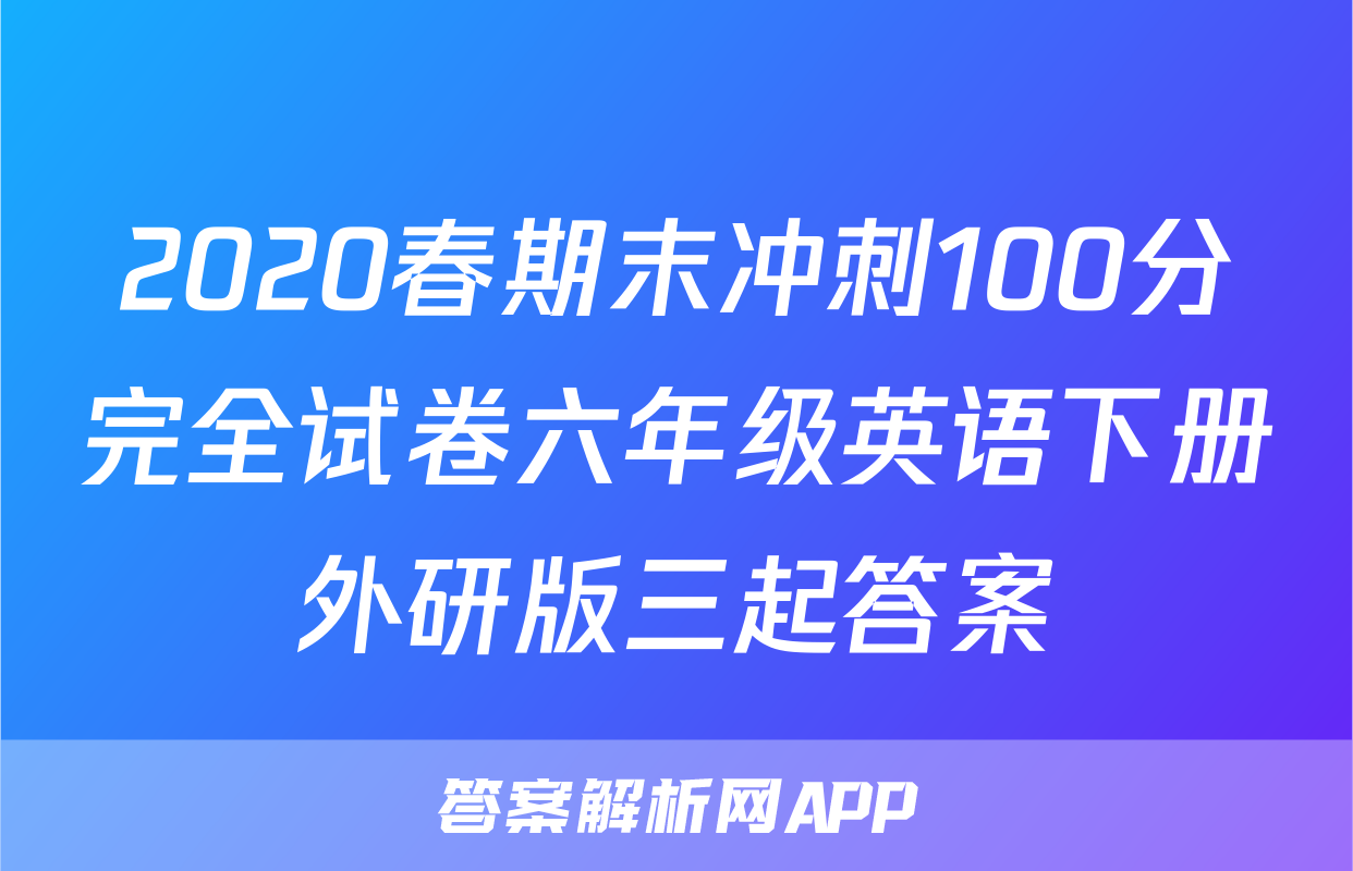 2020春期末冲刺100分完全试卷六年级英语下册外研版三起答案