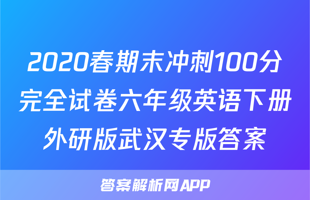 2020春期末冲刺100分完全试卷六年级英语下册外研版武汉专版答案