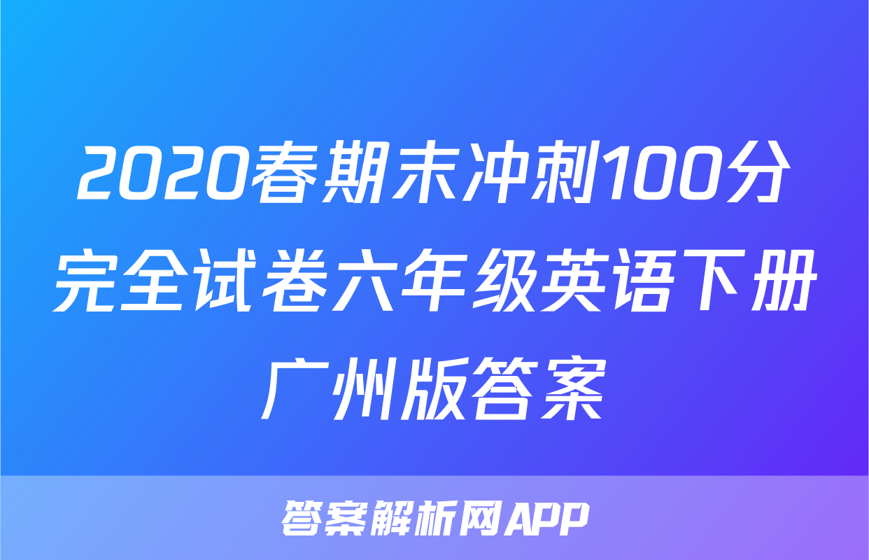 2020春期末冲刺100分完全试卷六年级英语下册广州版答案