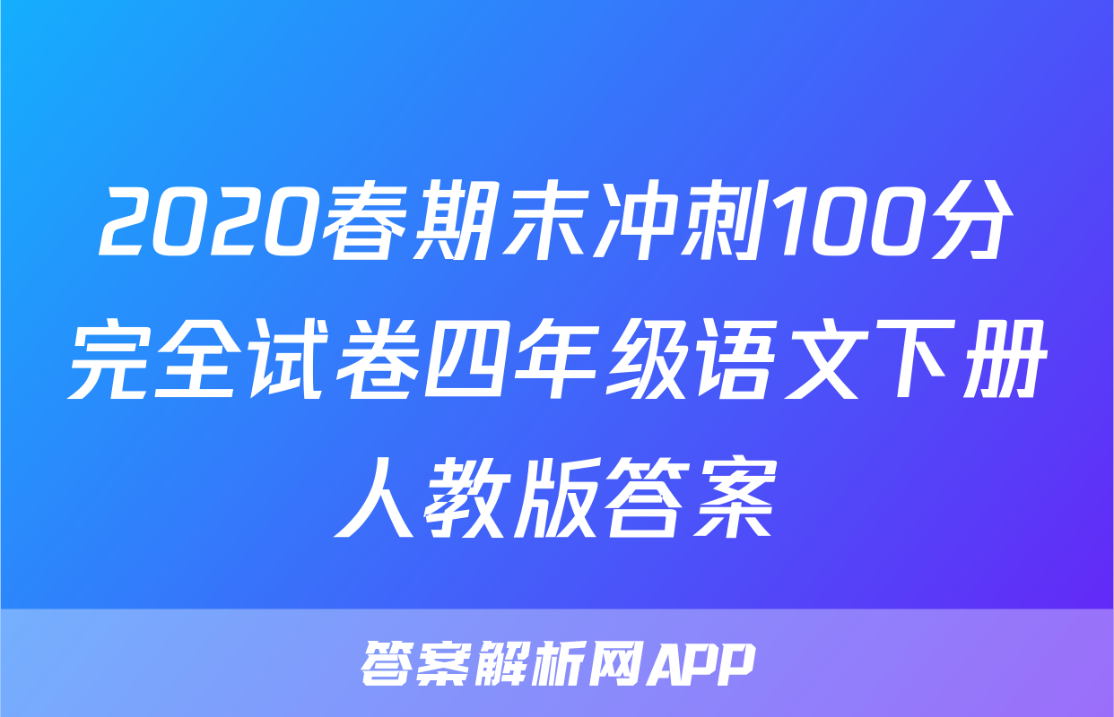 2020春期末冲刺100分完全试卷四年级语文下册人教版答案