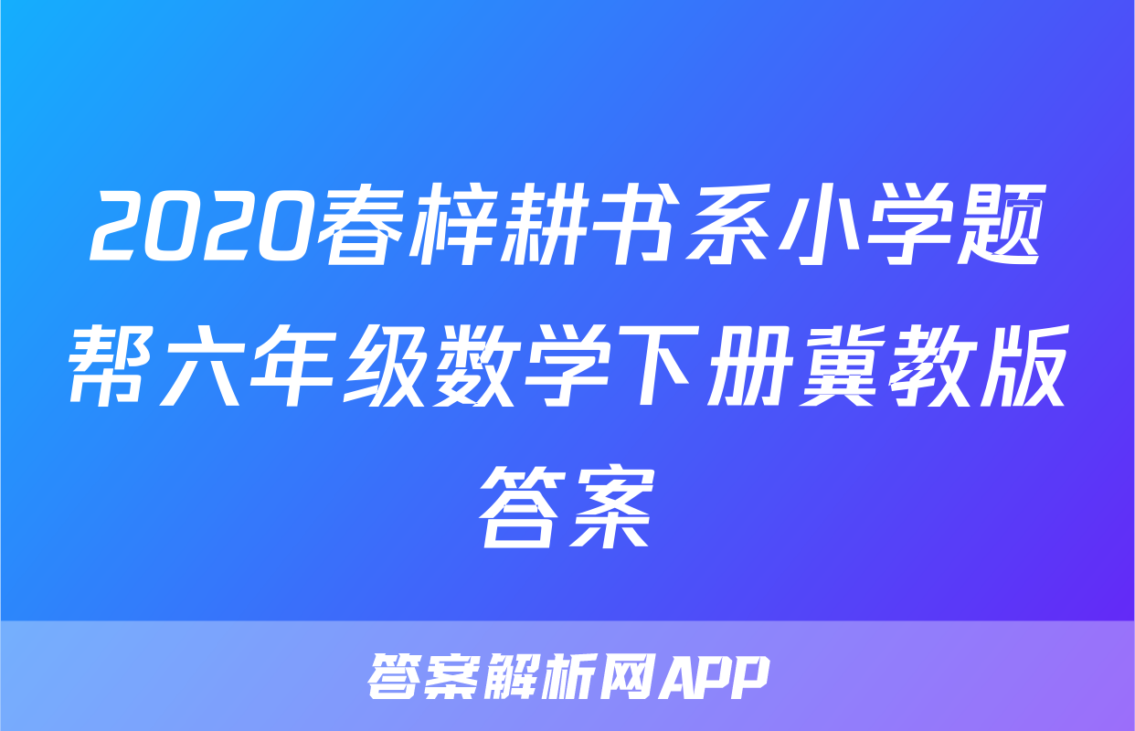 2020春梓耕书系小学题帮六年级数学下册冀教版答案