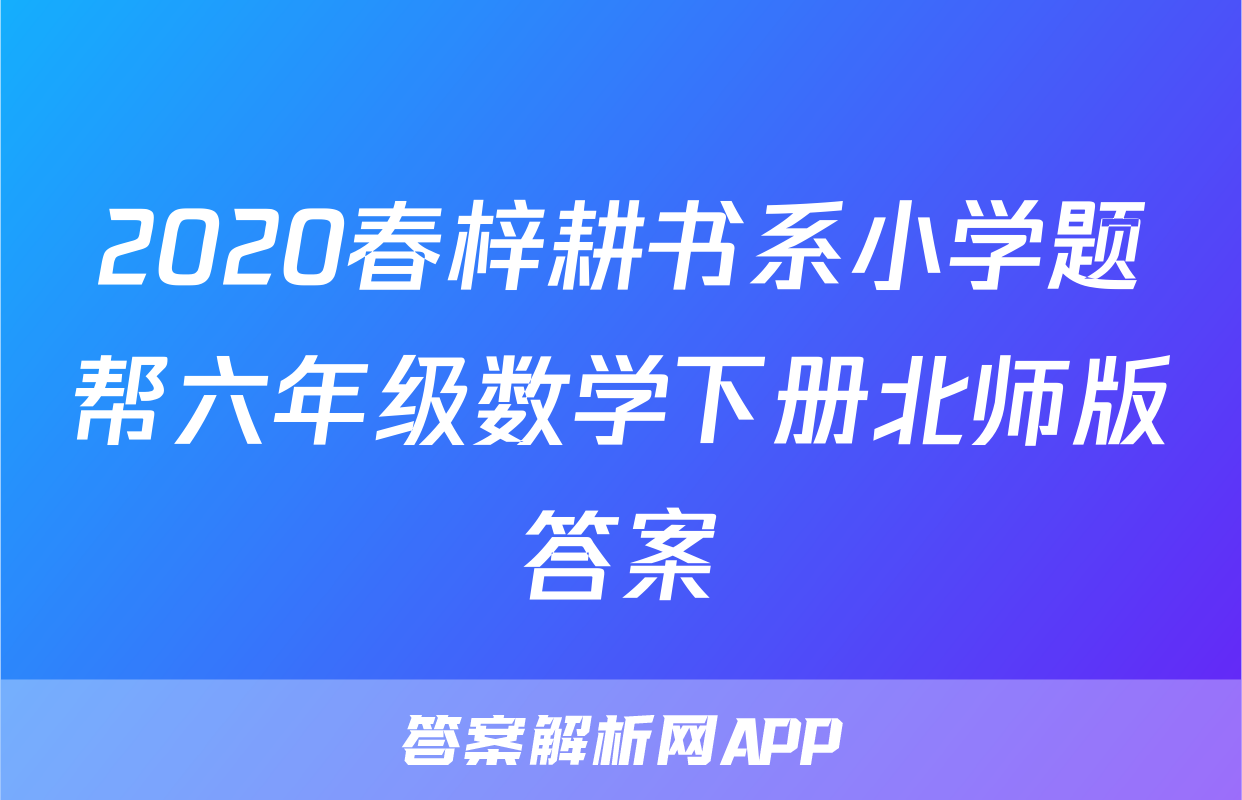 2020春梓耕书系小学题帮六年级数学下册北师版答案