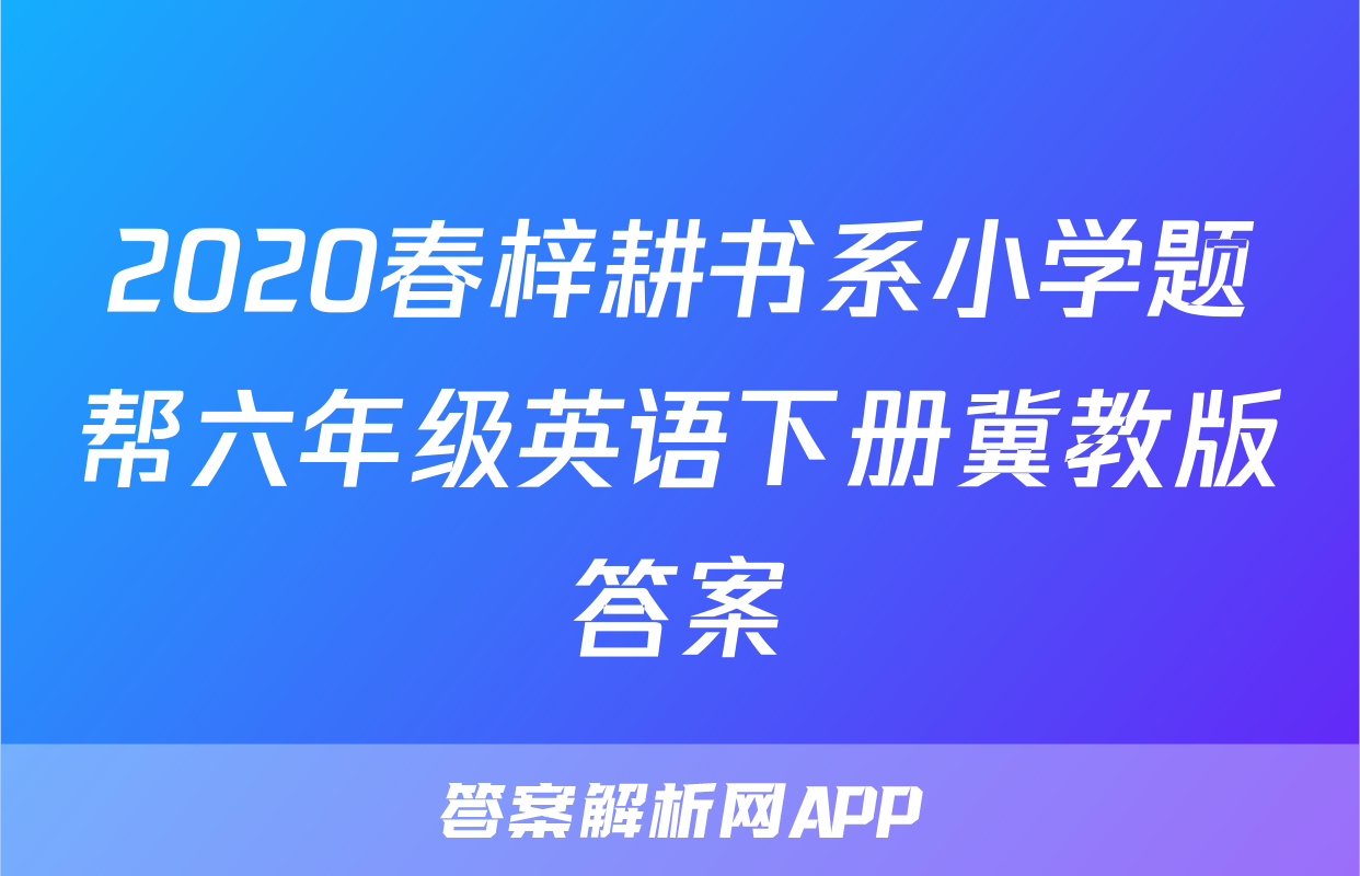 2020春梓耕书系小学题帮六年级英语下册冀教版答案