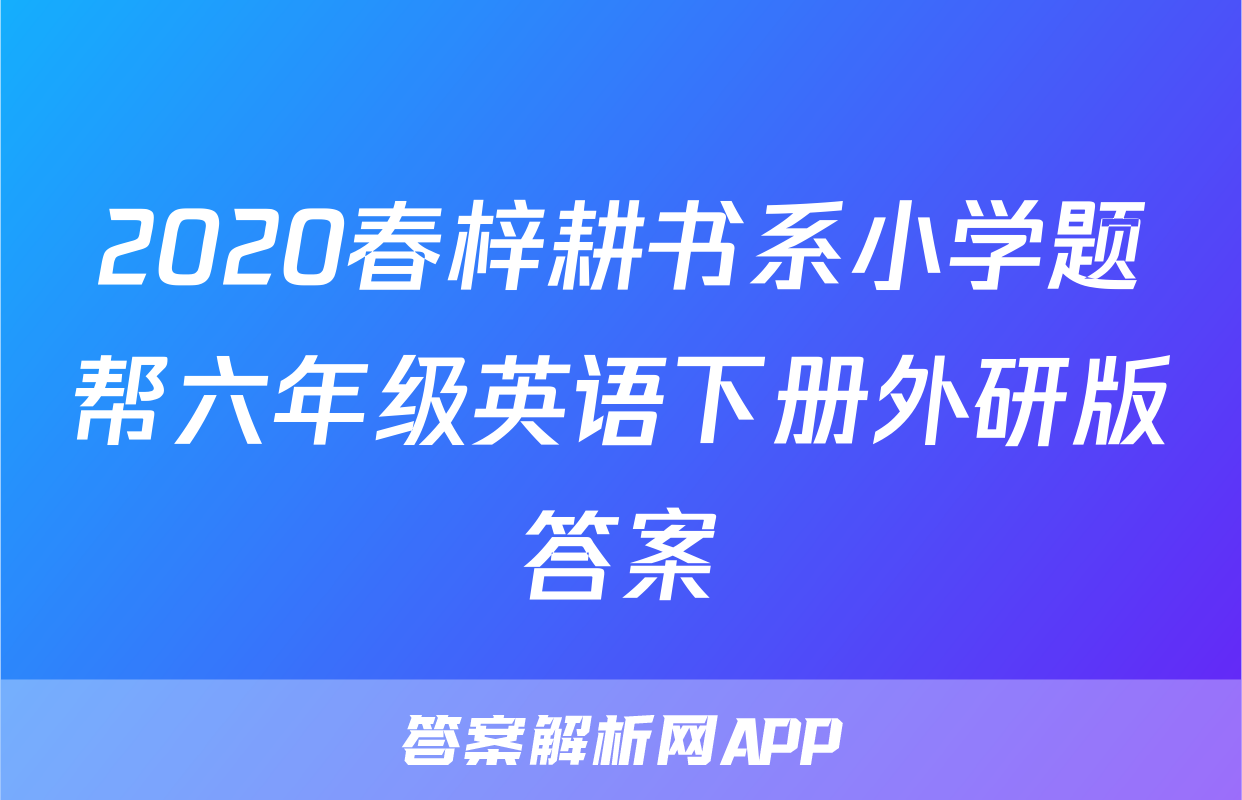 2020春梓耕书系小学题帮六年级英语下册外研版答案