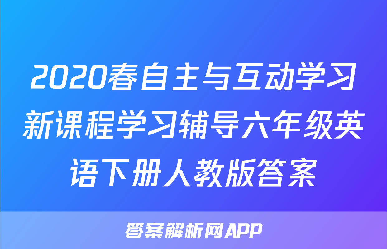 2020春自主与互动学习新课程学习辅导六年级英语下册人教版答案