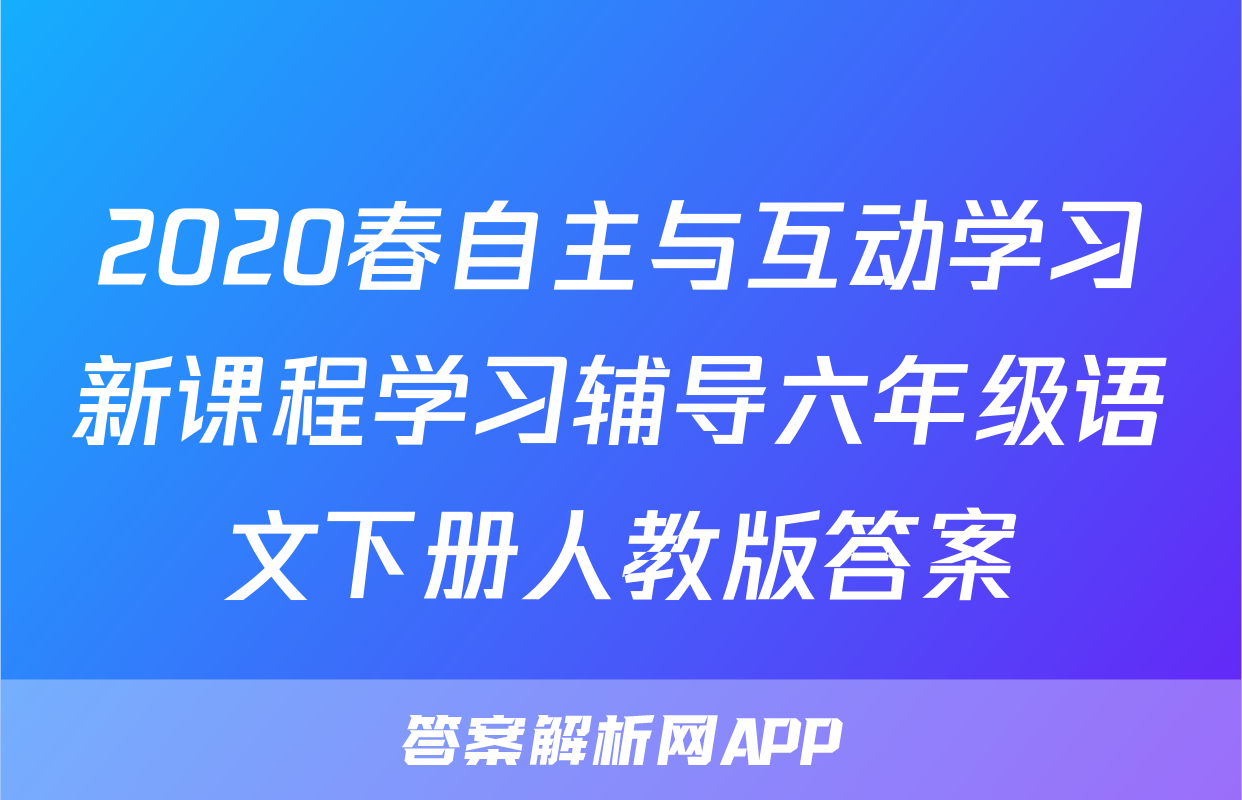2020春自主与互动学习新课程学习辅导六年级语文下册人教版答案
