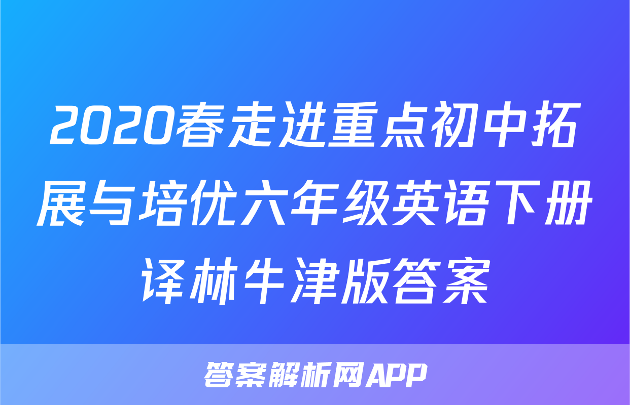 2020春走进重点初中拓展与培优六年级英语下册译林牛津版答案