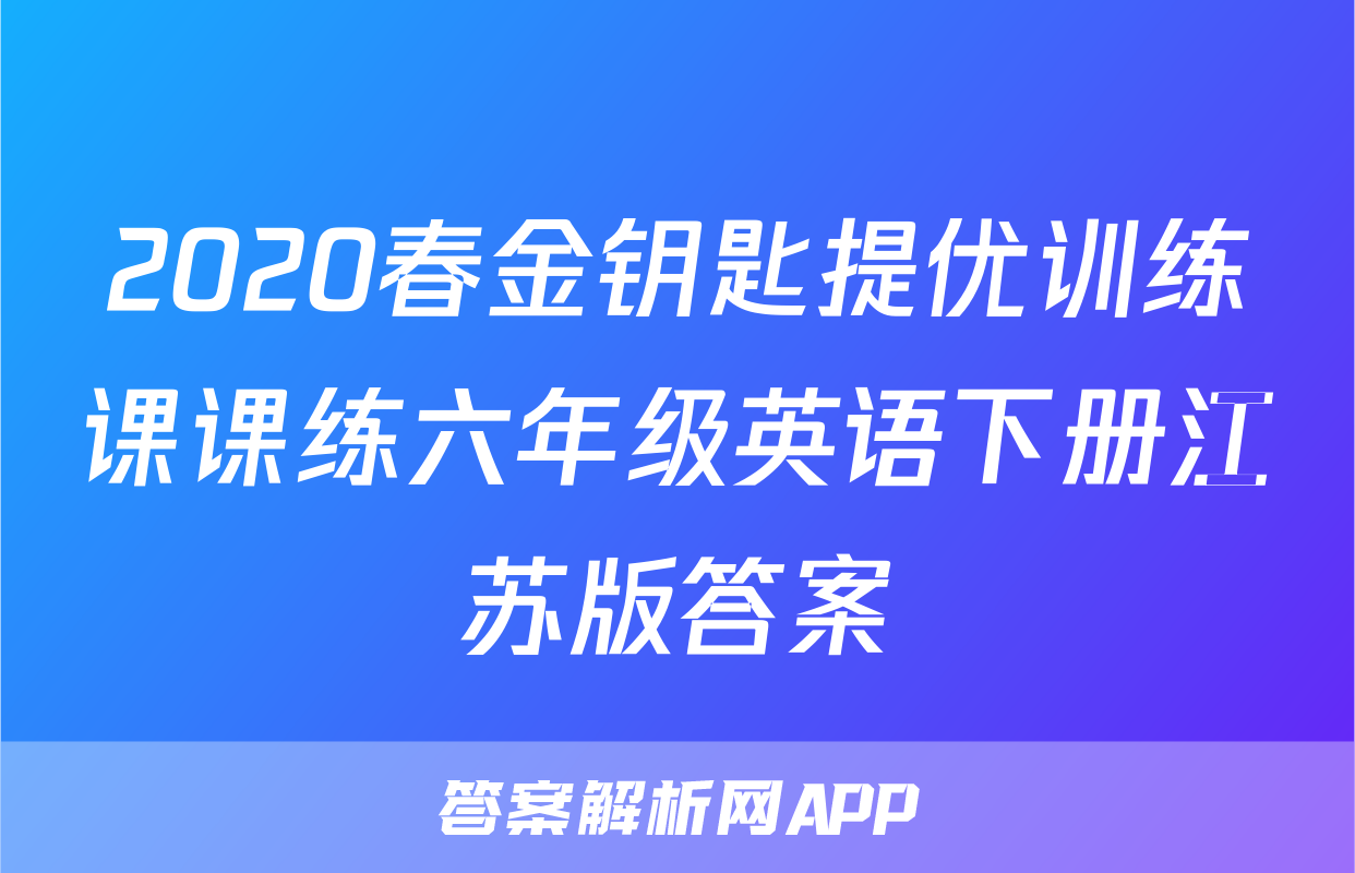 2020春金钥匙提优训练课课练六年级英语下册江苏版答案