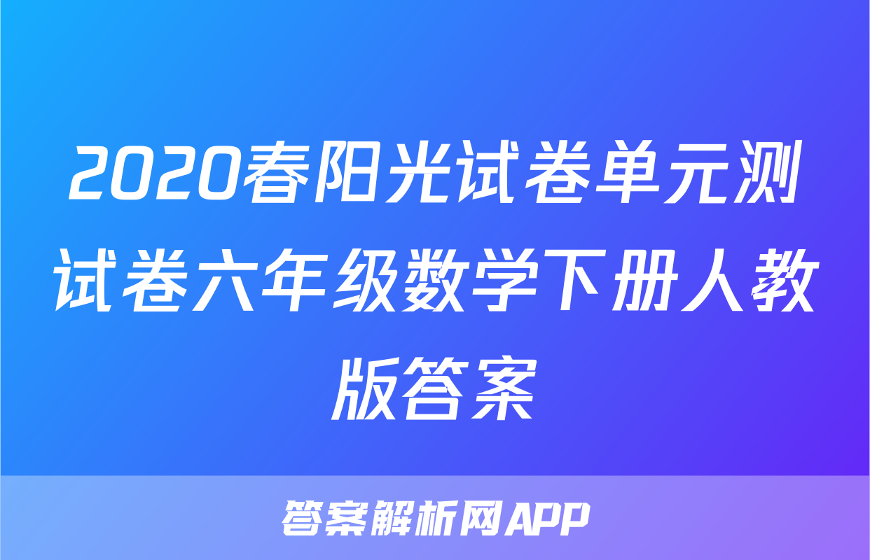 2020春阳光试卷单元测试卷六年级数学下册人教版答案