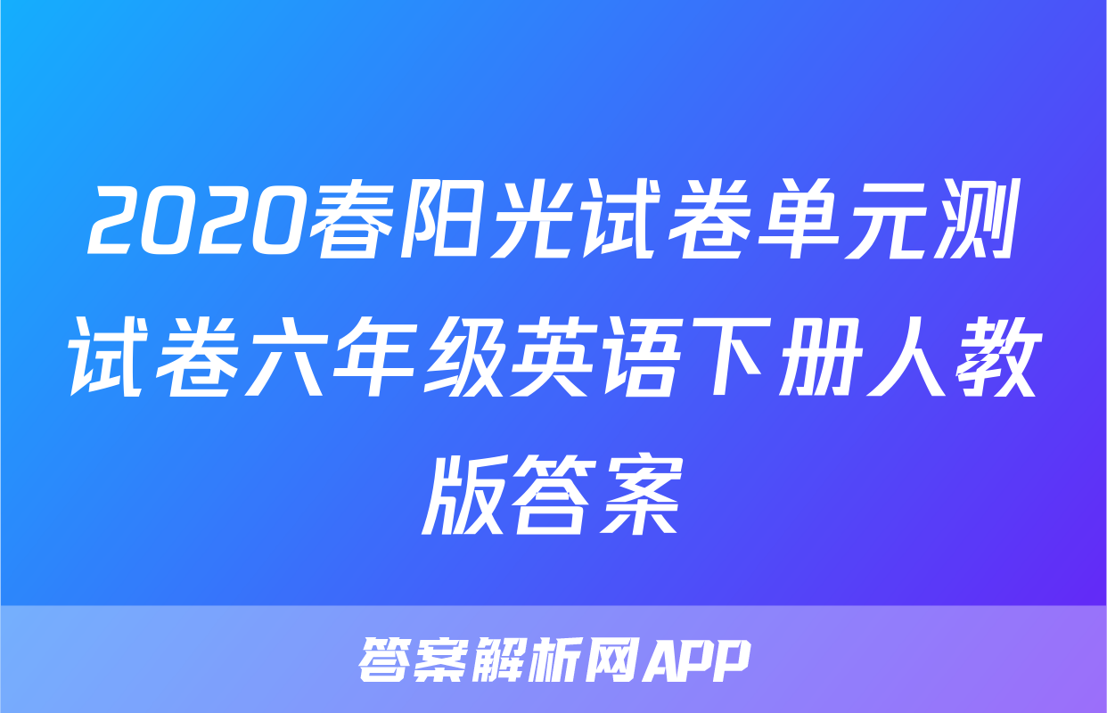 2020春阳光试卷单元测试卷六年级英语下册人教版答案