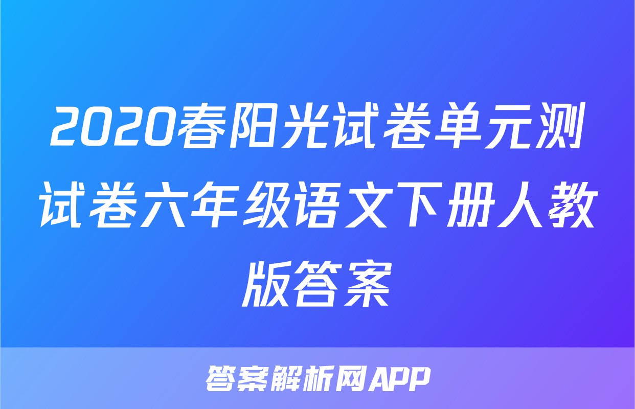 2020春阳光试卷单元测试卷六年级语文下册人教版答案