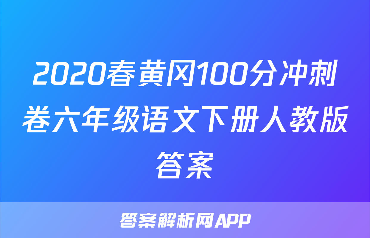2020春黄冈100分冲刺卷六年级语文下册人教版答案