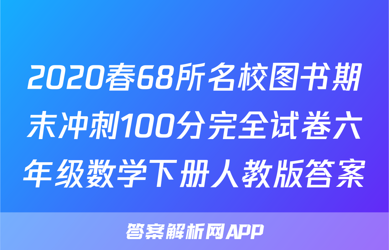 2020春68所名校图书期末冲刺100分完全试卷六年级数学下册人教版答案