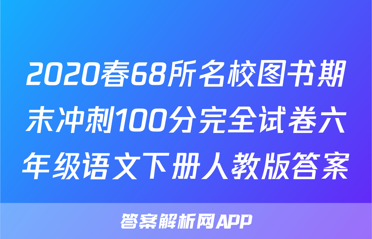 2020春68所名校图书期末冲刺100分完全试卷六年级语文下册人教版答案