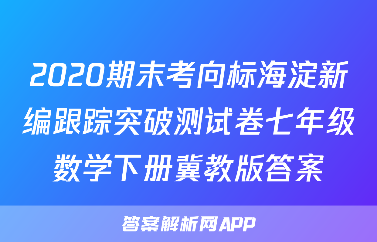 2020期末考向标海淀新编跟踪突破测试卷七年级数学下册冀教版答案