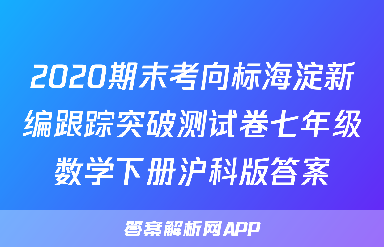 2020期末考向标海淀新编跟踪突破测试卷七年级数学下册沪科版答案