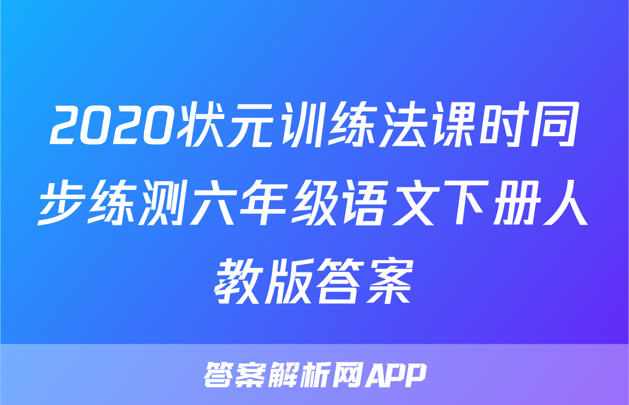 2020状元训练法课时同步练测六年级语文下册人教版答案