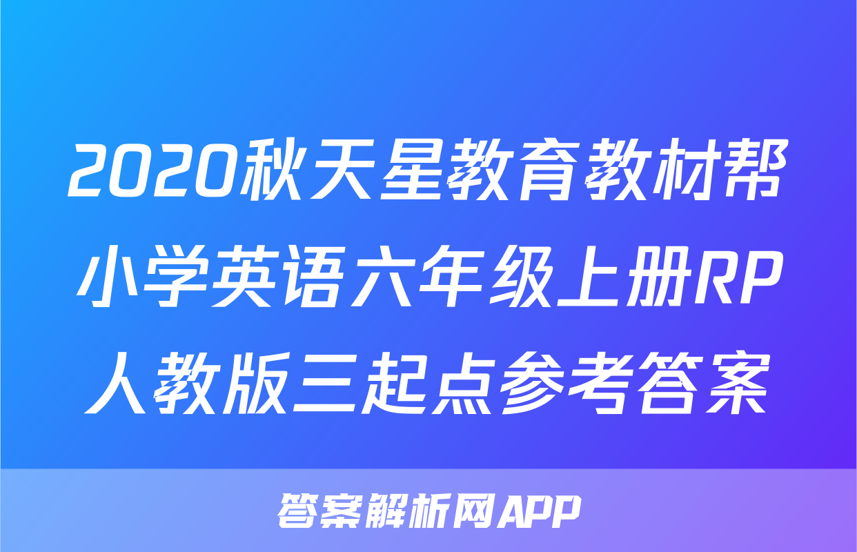 2020秋天星教育教材帮小学英语六年级上册RP人教版三起点参考答案