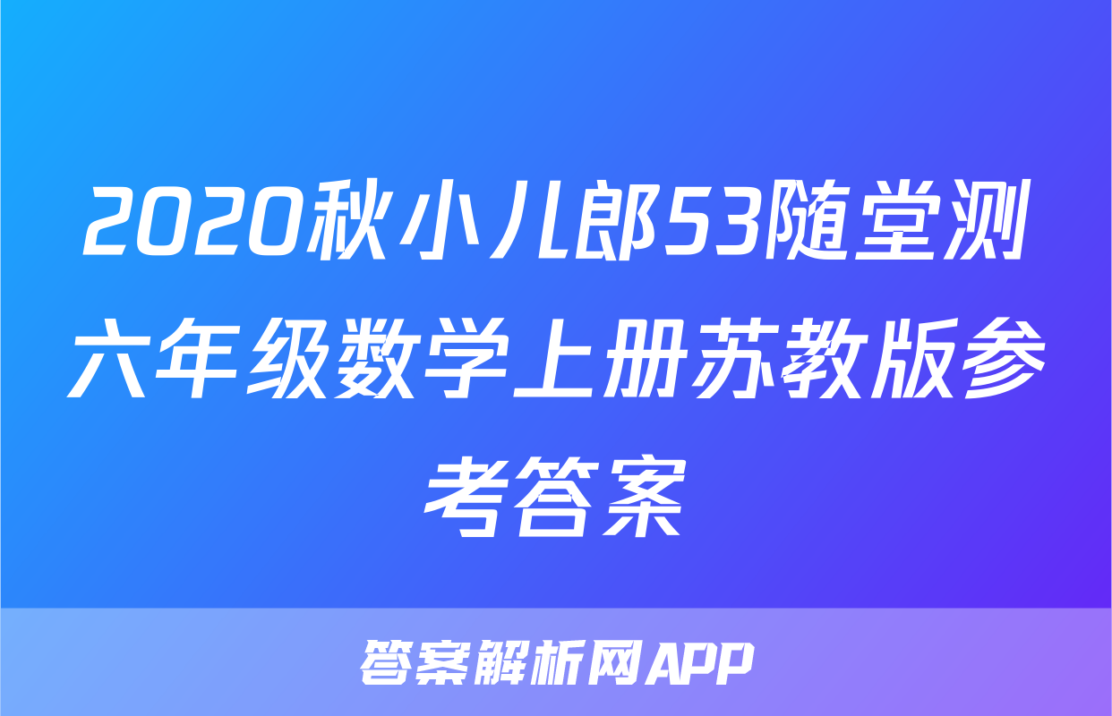 2020秋小儿郎53随堂测六年级数学上册苏教版参考答案