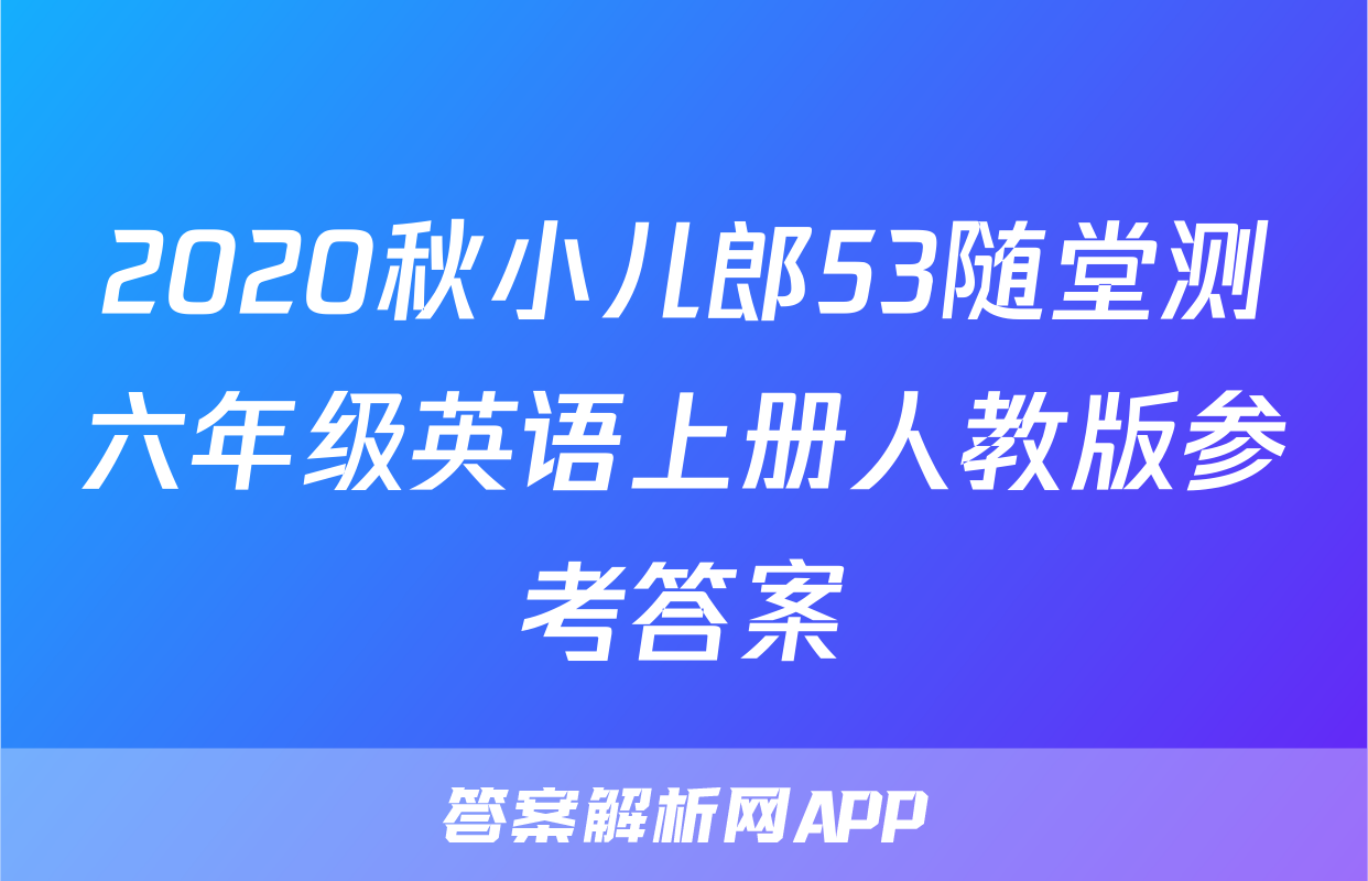 2020秋小儿郎53随堂测六年级英语上册人教版参考答案