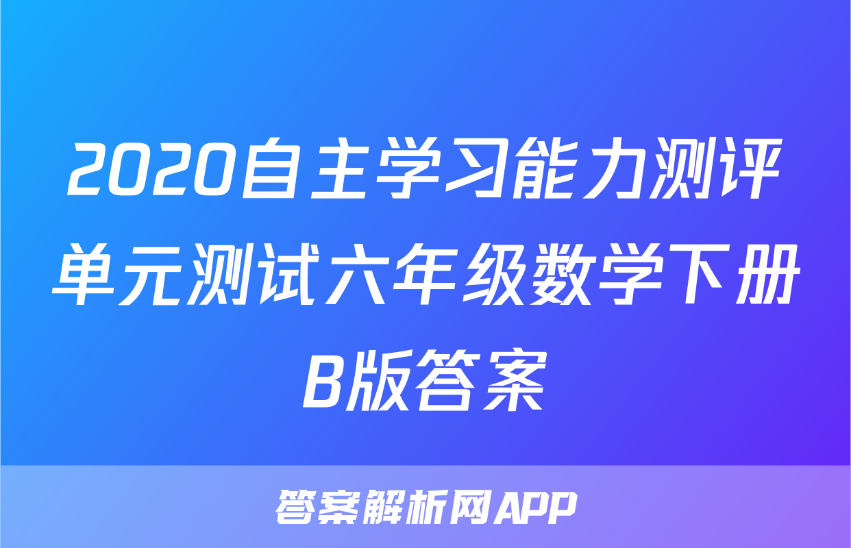 2020自主学习能力测评单元测试六年级数学下册B版答案