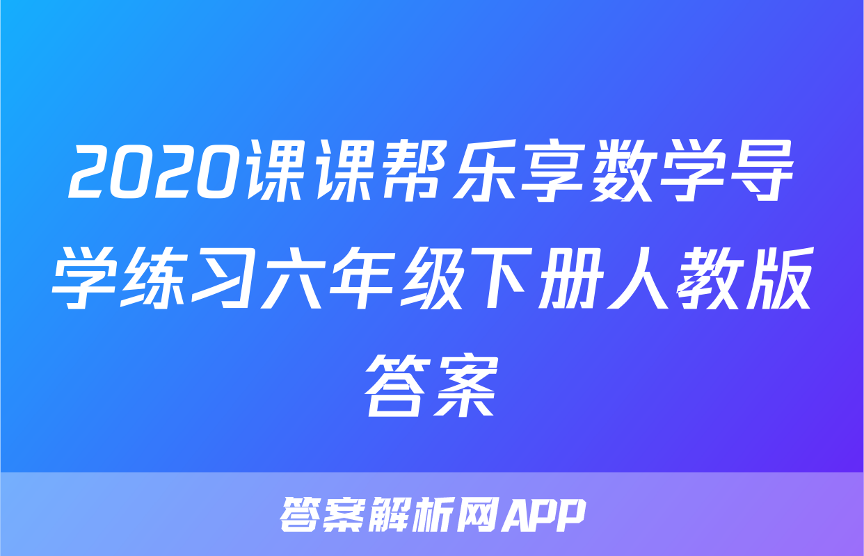 2020课课帮乐享数学导学练习六年级下册人教版答案