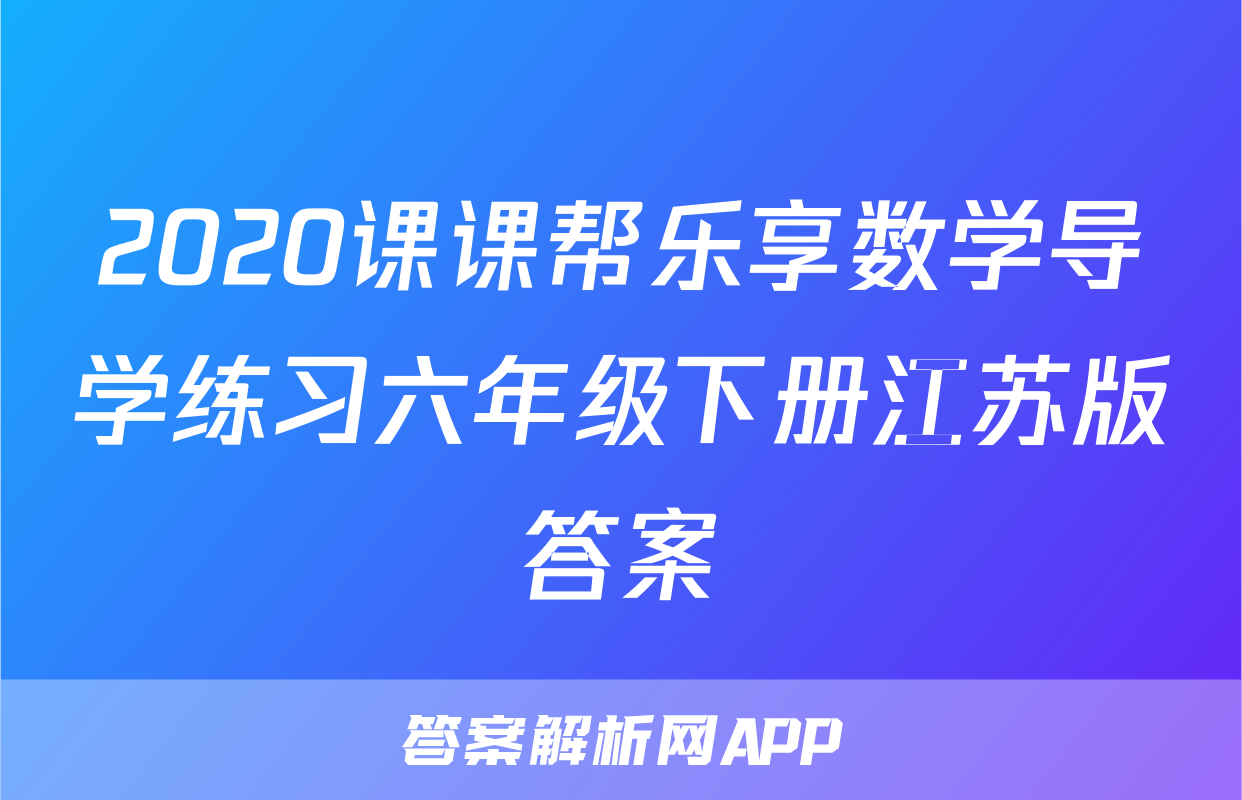 2020课课帮乐享数学导学练习六年级下册江苏版答案