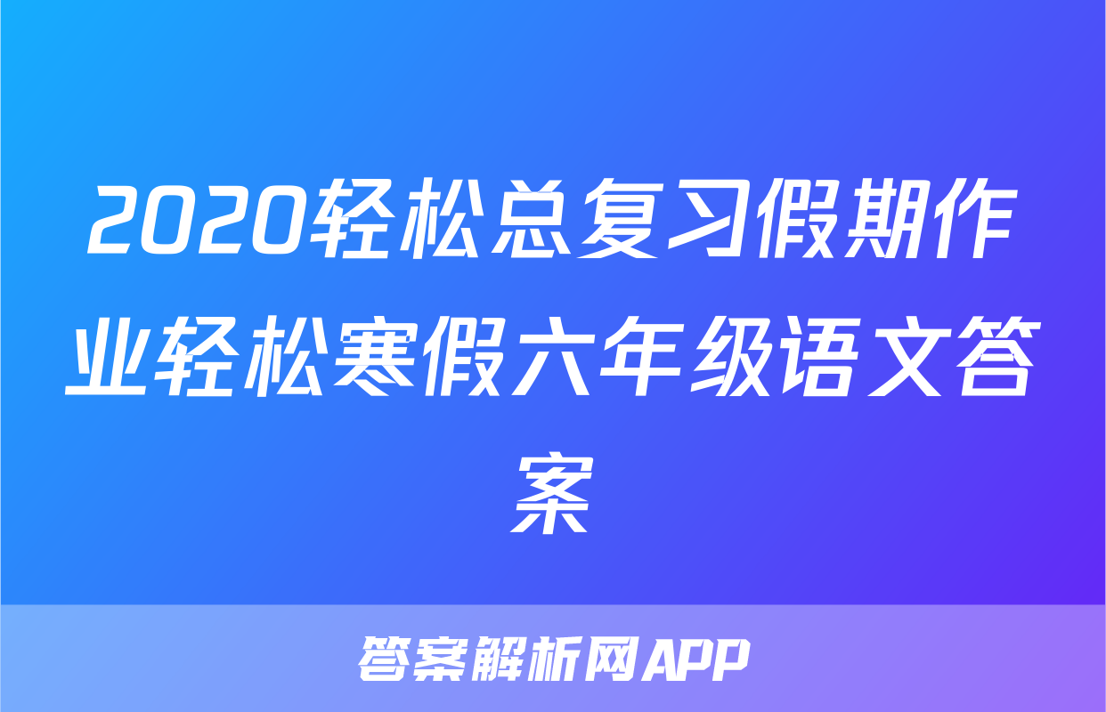 2020轻松总复习假期作业轻松寒假六年级语文答案