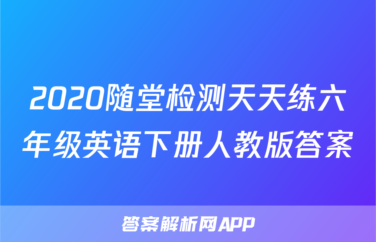 2020随堂检测天天练六年级英语下册人教版答案