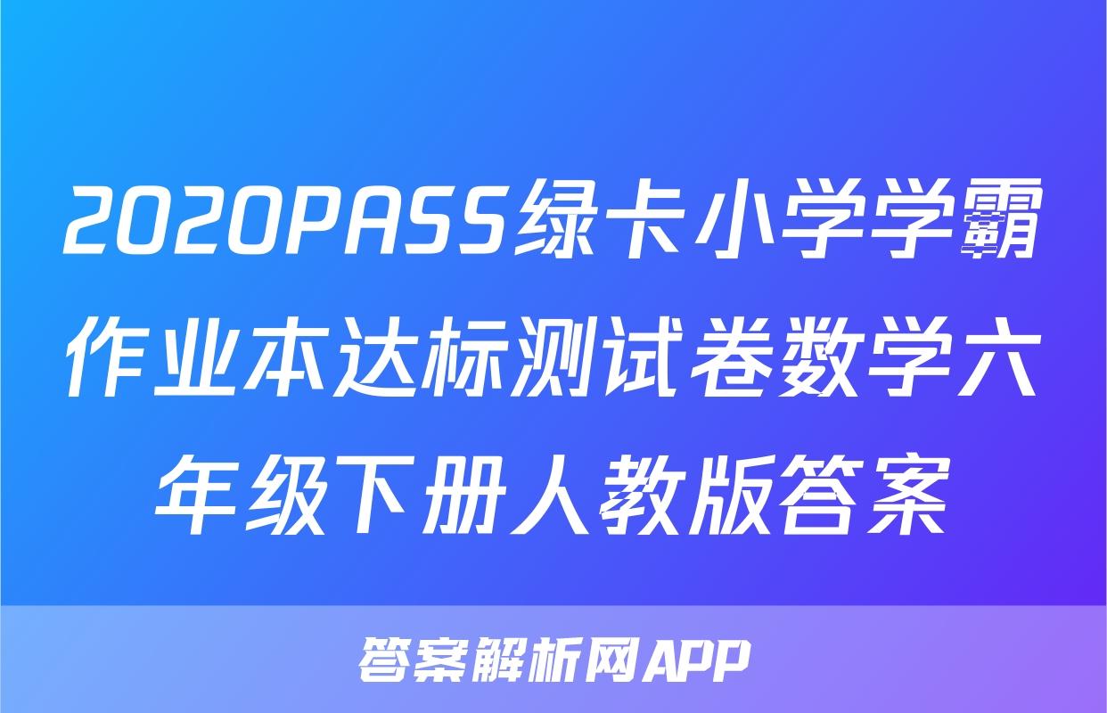 2020PASS绿卡小学学霸作业本达标测试卷数学六年级下册人教版答案