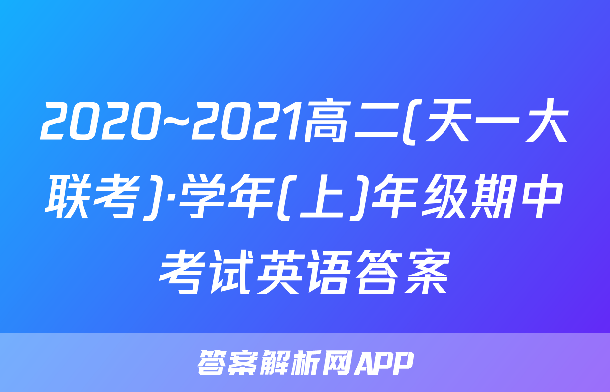 2020~2021高二(天一大联考)·学年(上)年级期中考试英语答案