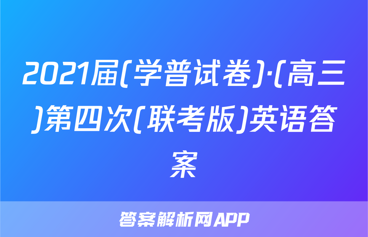 2021届(学普试卷)·(高三)第四次(联考版)英语答案