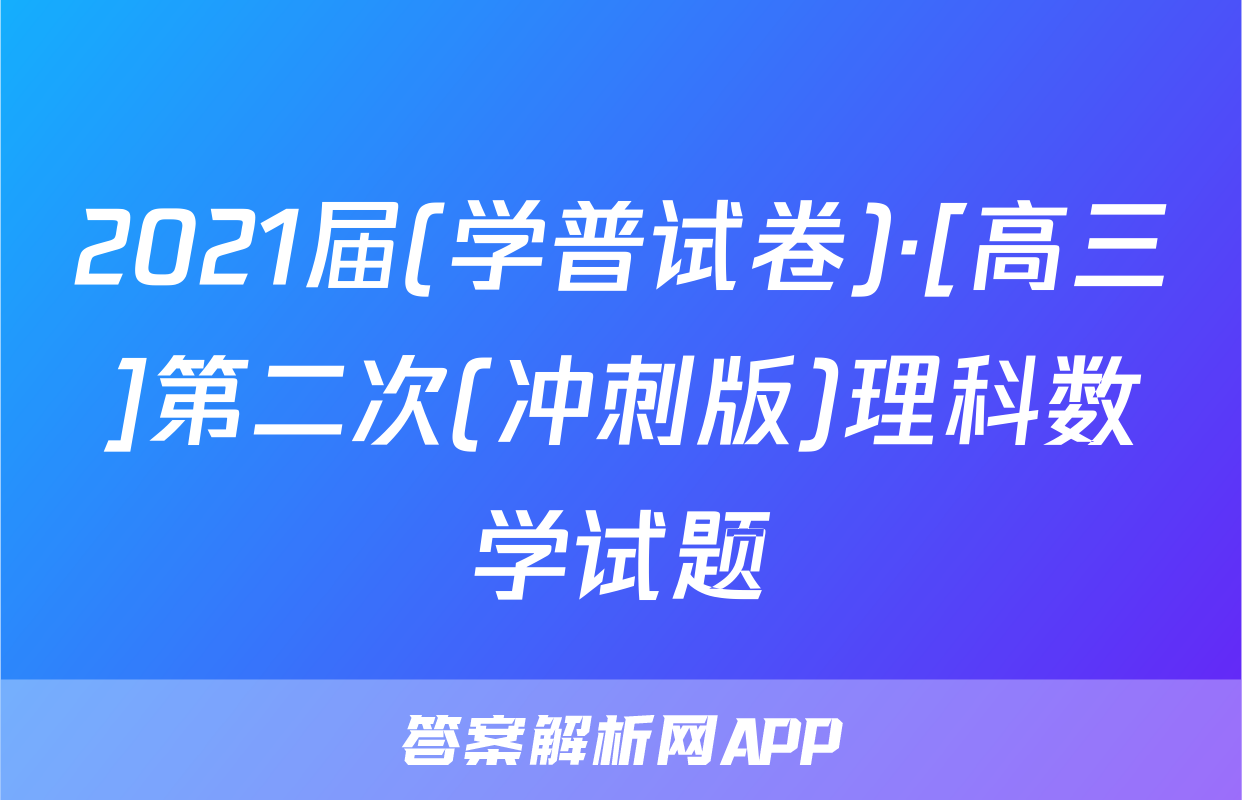 2021届(学普试卷)·[高三]第二次(冲刺版)理科数学试题