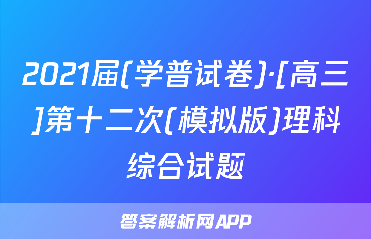 2021届(学普试卷)·[高三]第十二次(模拟版)理科综合试题