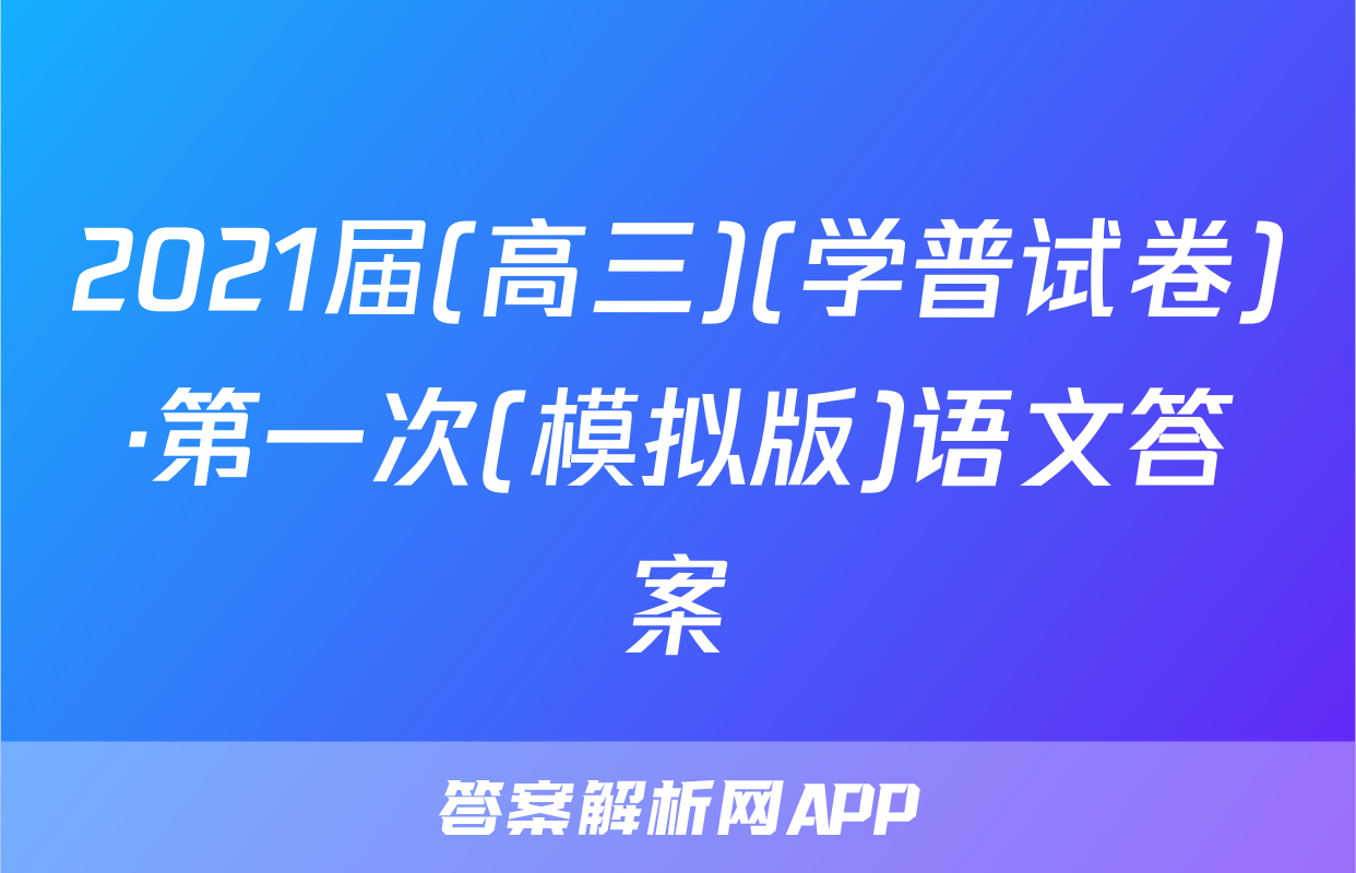 2021届(高三)(学普试卷)·第一次(模拟版)语文答案