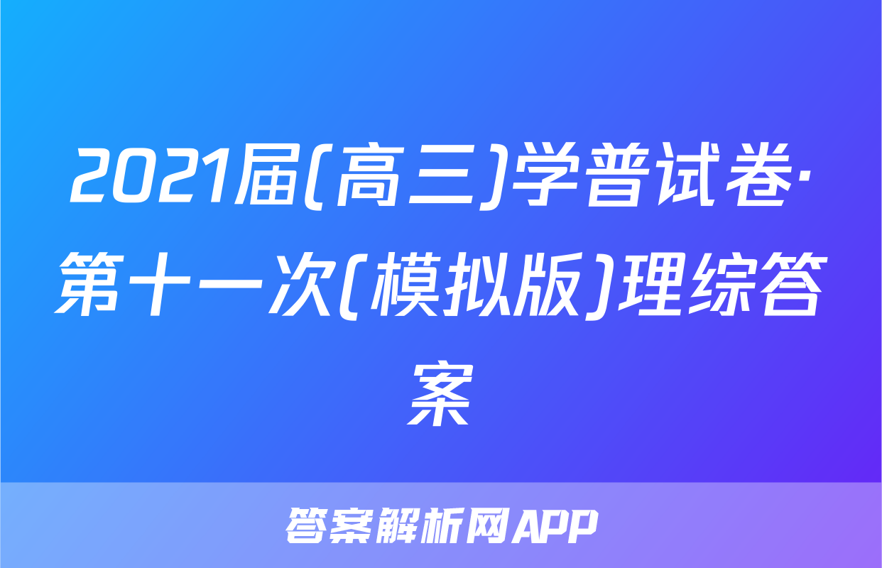 2021届(高三)学普试卷·第十一次(模拟版)理综答案