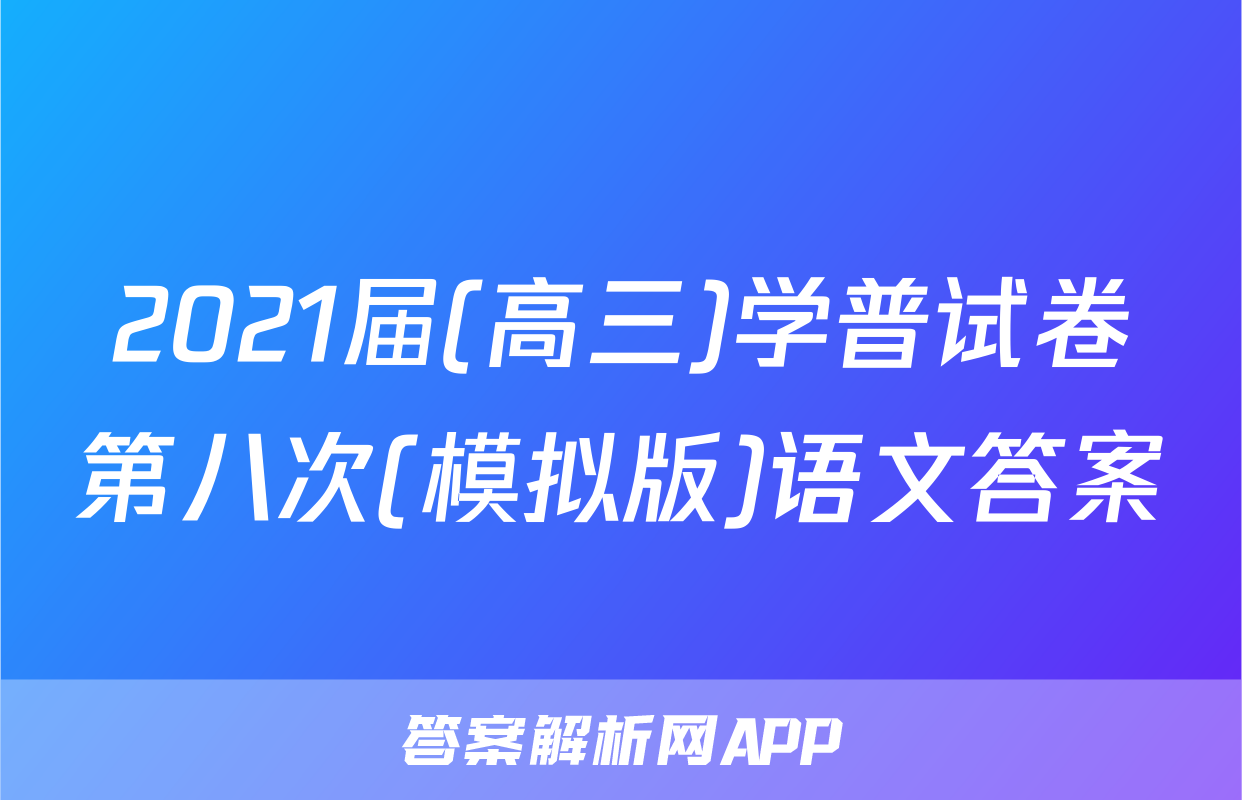 2021届(高三)学普试卷第八次(模拟版)语文答案