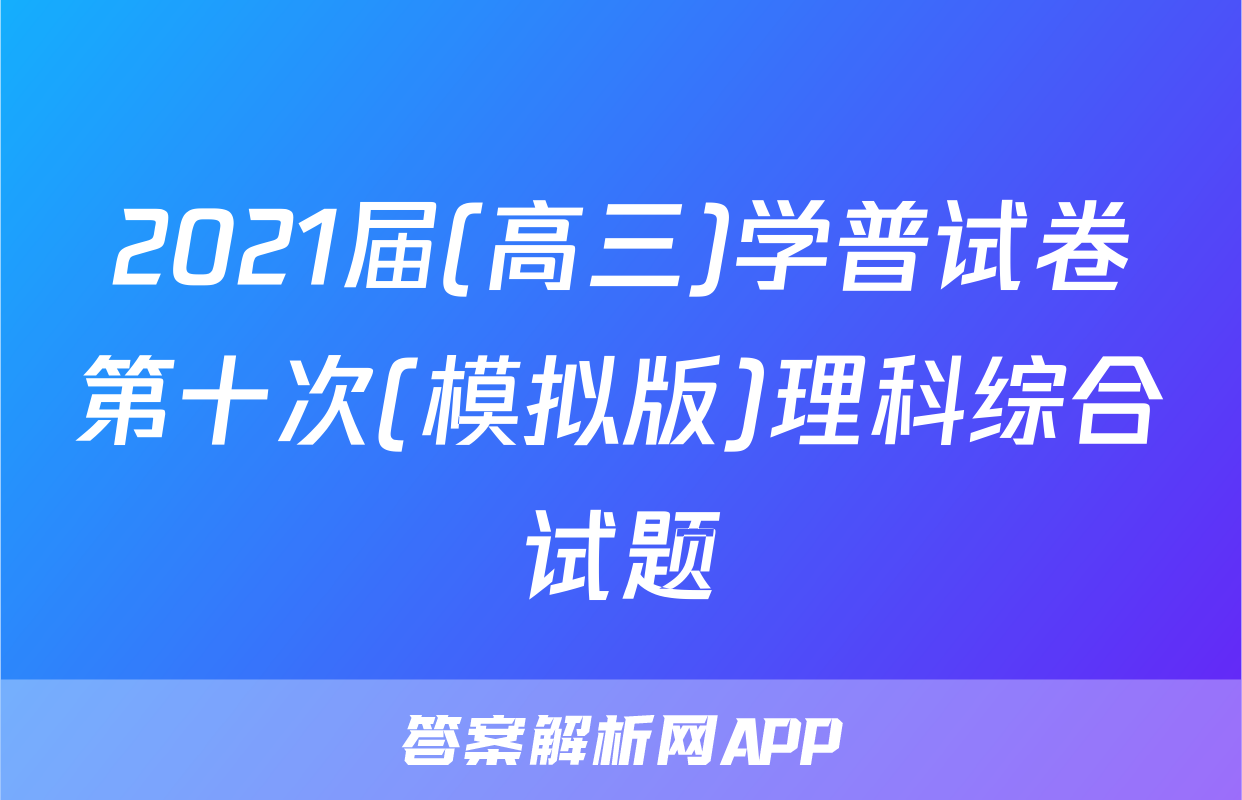 2021届(高三)学普试卷第十次(模拟版)理科综合试题