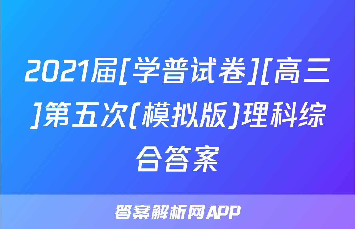 2021届[学普试卷][高三]第五次(模拟版)理科综合答案