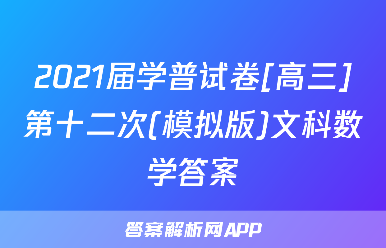 2021届学普试卷[高三]第十二次(模拟版)文科数学答案