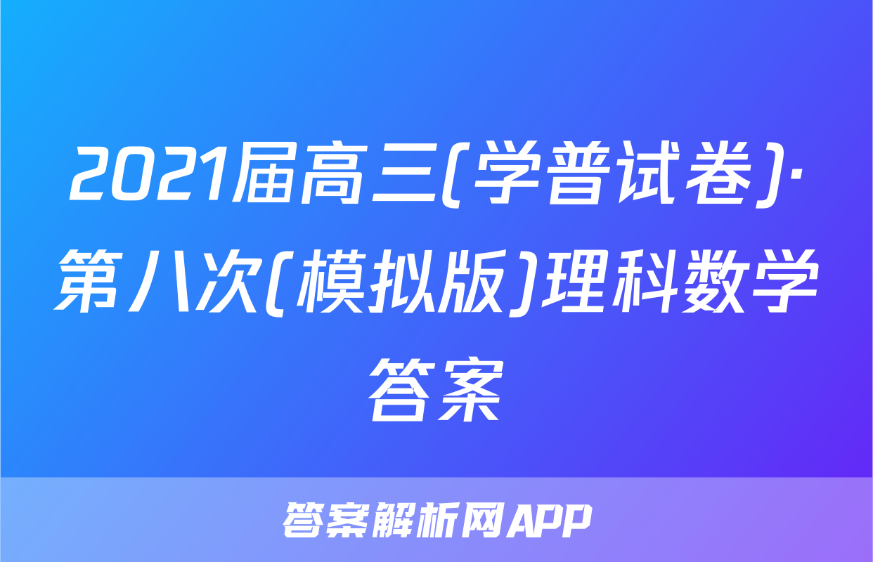2021届高三(学普试卷)·第八次(模拟版)理科数学答案