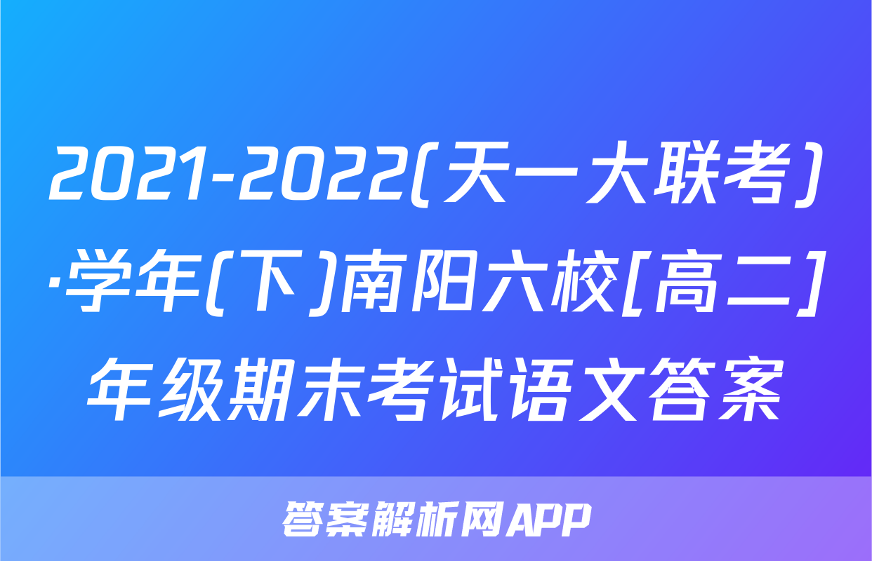 2021-2022(天一大联考)·学年(下)南阳六校[高二]年级期末考试语文答案