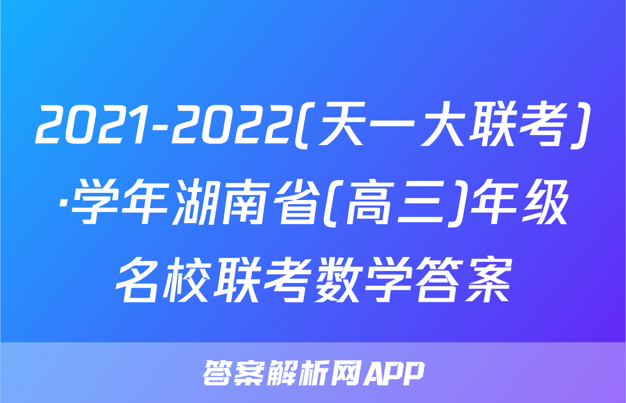 2021-2022(天一大联考)·学年湖南省(高三)年级名校联考数学答案