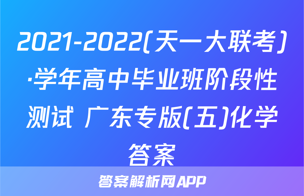 2021-2022(天一大联考)·学年高中毕业班阶段性测试 广东专版(五)化学答案